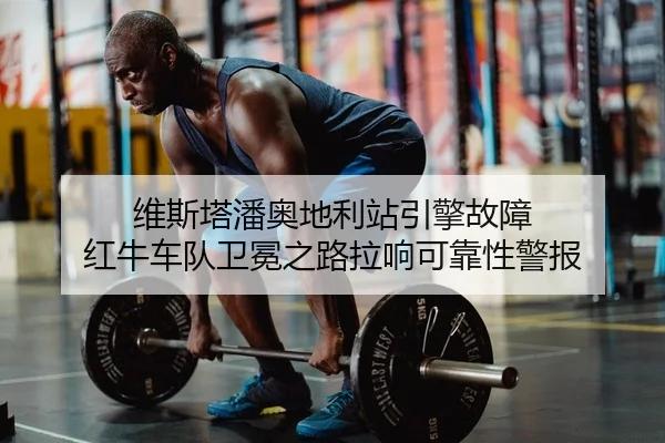 维斯塔潘奥地利站引擎故障 红牛车队卫冕之路拉响可靠性警报