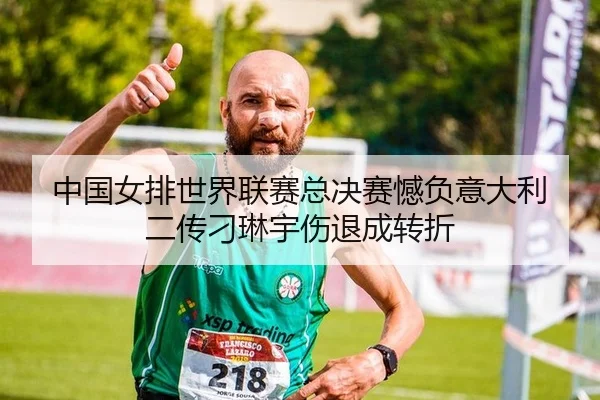 中国女排世界联赛总决赛憾负意大利 二传刁琳宇伤退成转折